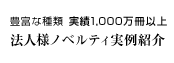 豊富な種類 実績1,000万冊以上 法人様ノベルティ実例紹介