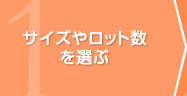 1.サイズやロット数を選ぶ