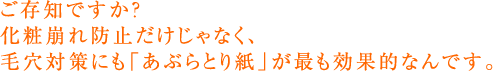 ご存知ですか？化粧崩れ防止だけじゃなく、毛穴対策にも「あぶらとり紙」が最も効果的なんです。
